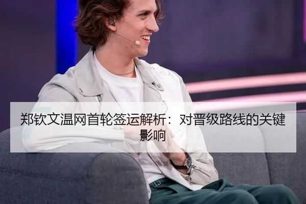 郑钦文温网首轮签运解析:对晋级路线的关键影响